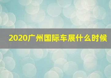 2020广州国际车展什么时候