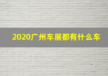 2020广州车展都有什么车