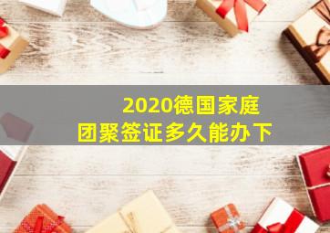 2020德国家庭团聚签证多久能办下