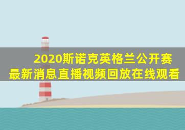 2020斯诺克英格兰公开赛最新消息直播视频回放在线观看