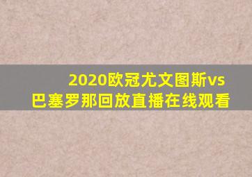 2020欧冠尤文图斯vs巴塞罗那回放直播在线观看