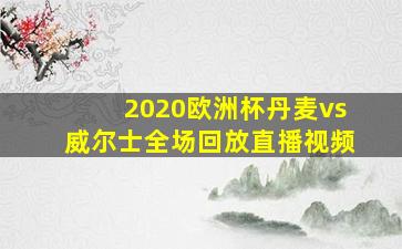 2020欧洲杯丹麦vs威尔士全场回放直播视频