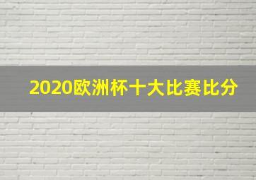 2020欧洲杯十大比赛比分