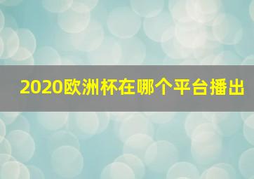 2020欧洲杯在哪个平台播出