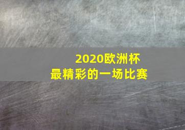 2020欧洲杯最精彩的一场比赛