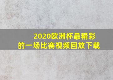 2020欧洲杯最精彩的一场比赛视频回放下载