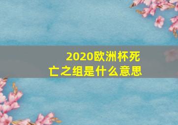 2020欧洲杯死亡之组是什么意思