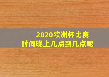 2020欧洲杯比赛时间晚上几点到几点呢