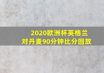 2020欧洲杯英格兰对丹麦90分钟比分回放