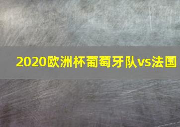 2020欧洲杯葡萄牙队vs法国