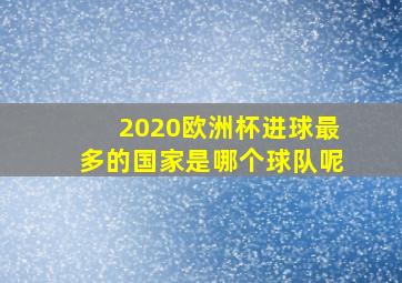 2020欧洲杯进球最多的国家是哪个球队呢