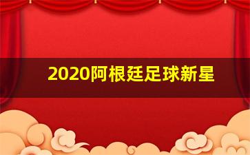 2020阿根廷足球新星