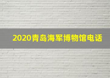 2020青岛海军博物馆电话