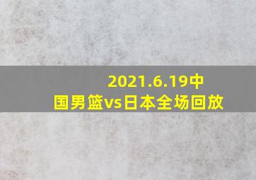 2021.6.19中国男篮vs日本全场回放