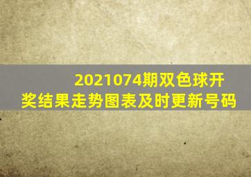 2021074期双色球开奖结果走势图表及时更新号码