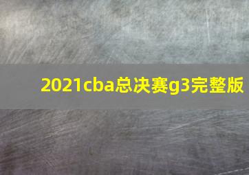 2021cba总决赛g3完整版