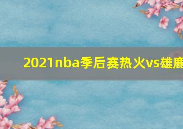 2021nba季后赛热火vs雄鹿