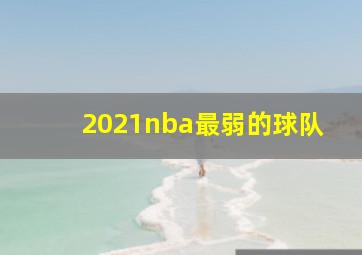 2021nba最弱的球队