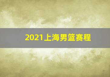 2021上海男篮赛程