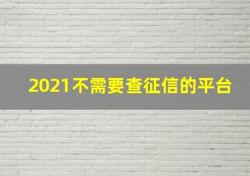 2021不需要查征信的平台