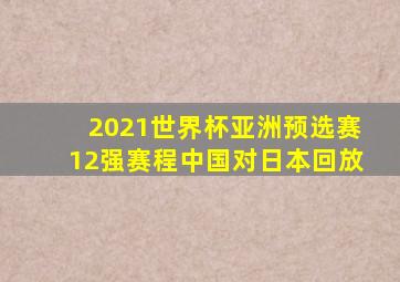 2021世界杯亚洲预选赛12强赛程中国对日本回放