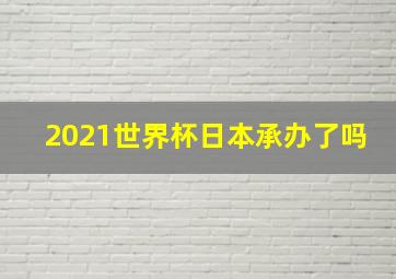 2021世界杯日本承办了吗