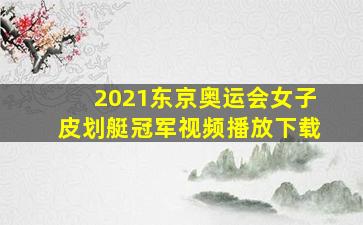 2021东京奥运会女子皮划艇冠军视频播放下载