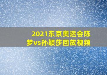 2021东京奥运会陈梦vs孙颖莎回放视频