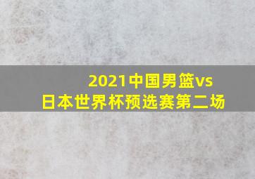 2021中国男篮vs日本世界杯预选赛第二场