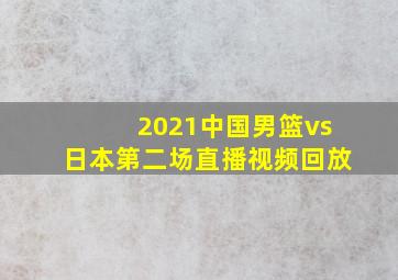 2021中国男篮vs日本第二场直播视频回放