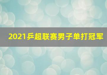 2021乒超联赛男子单打冠军