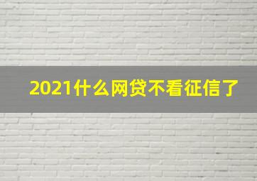 2021什么网贷不看征信了