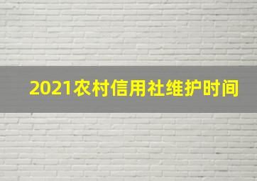 2021农村信用社维护时间