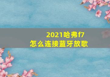 2021哈弗f7怎么连接蓝牙放歌