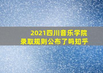 2021四川音乐学院录取规则公布了吗知乎