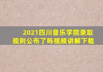 2021四川音乐学院录取规则公布了吗视频讲解下载