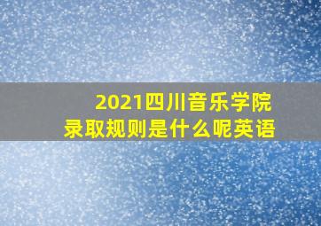 2021四川音乐学院录取规则是什么呢英语