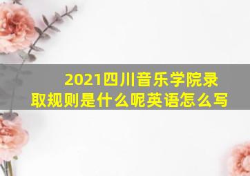 2021四川音乐学院录取规则是什么呢英语怎么写