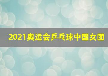 2021奥运会乒乓球中国女团