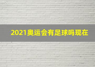 2021奥运会有足球吗现在