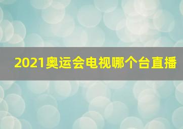 2021奥运会电视哪个台直播