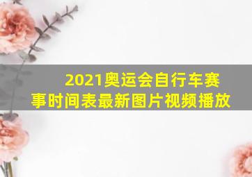 2021奥运会自行车赛事时间表最新图片视频播放