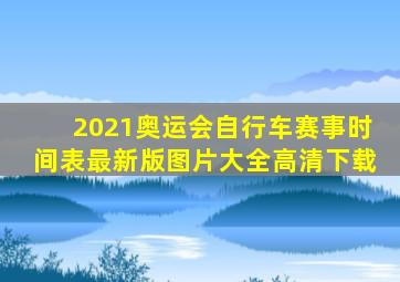 2021奥运会自行车赛事时间表最新版图片大全高清下载