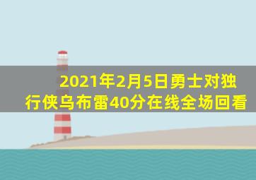 2021年2月5日勇士对独行侠乌布雷40分在线全场回看