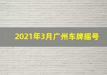 2021年3月广州车牌摇号