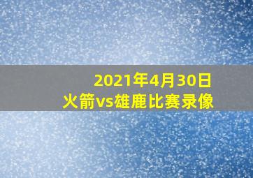 2021年4月30日火箭vs雄鹿比赛录像