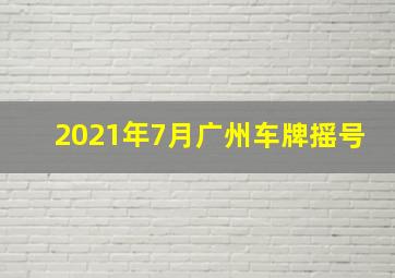 2021年7月广州车牌摇号