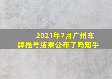 2021年7月广州车牌摇号结果公布了吗知乎