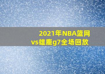 2021年NBA篮网vs雄鹿g7全场回放