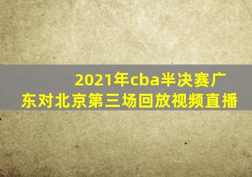 2021年cba半决赛广东对北京第三场回放视频直播